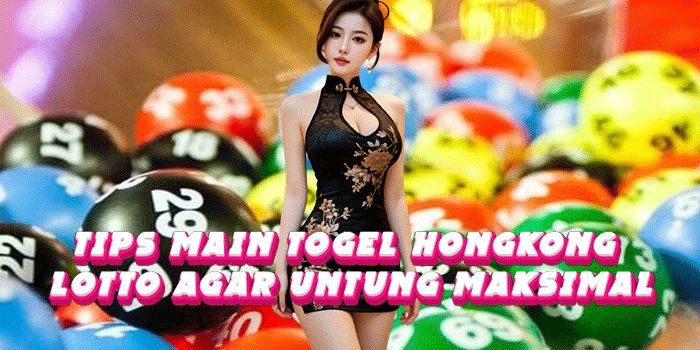 Tips Main Togel Hongkong Lotto Agar Untung Maksimal