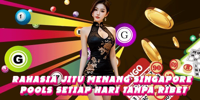 Rahasia Jitu Menang Singapore Pools Setiap Hari Tanpa Ribet